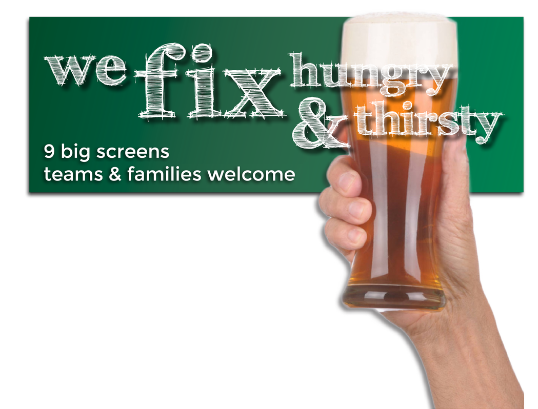 We fix hungry and thirsty. 9 Big screens, teams and families welcome!
